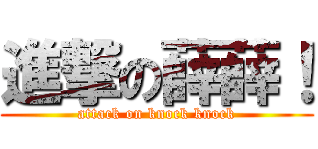 進撃の薛薛！ (attack on knock knock)