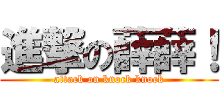 進撃の薛薛！ (attack on knock knock)
