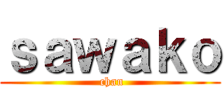 ｓａｗａｋｏ ( chan)