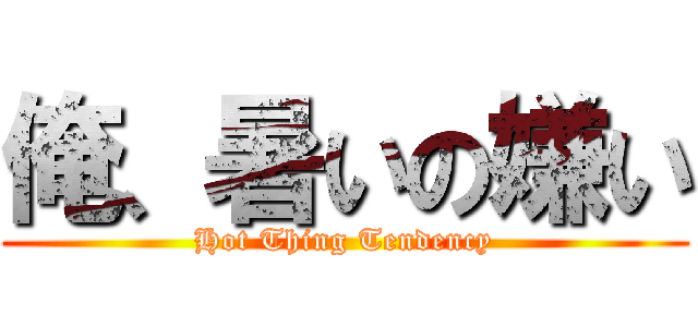 俺、暑いの嫌い (Hot Thing Tendency)