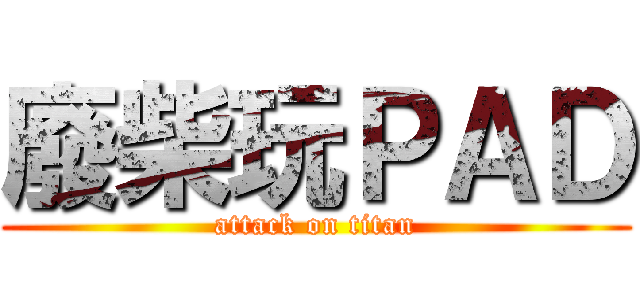 廢柴玩ＰＡＤ (attack on titan)