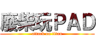 廢柴玩ＰＡＤ (attack on titan)