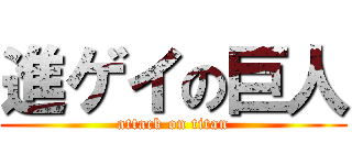 進ゲイの巨人 (attack on titan)