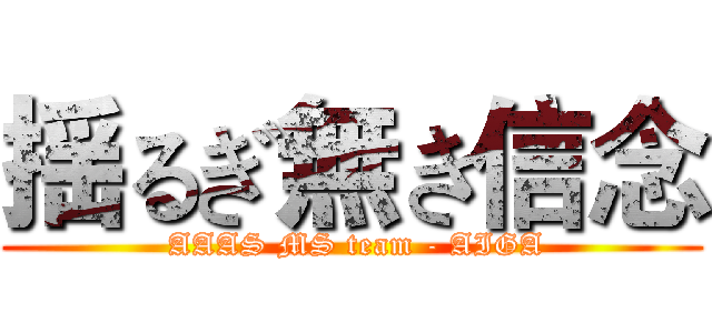 揺るぎ無き信念 ( AAAS MS team - AIGA)