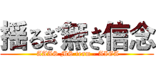 揺るぎ無き信念 ( AAAS MS team - AIGA)