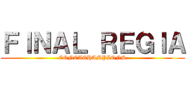 ＦＩＮＡＬ ＲＥＧＩＡ (CONCACHAMPIONS)