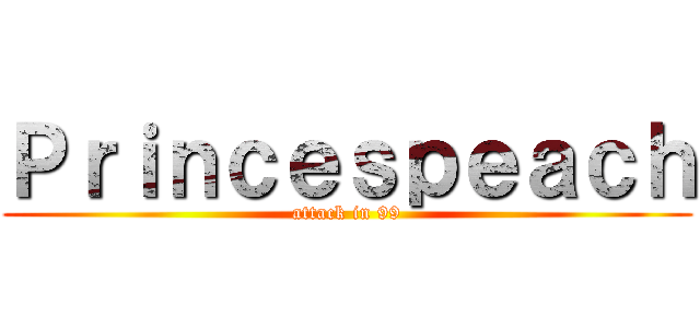 Ｐｒｉｎｃｅｓｐｅａｃｈ (attack in 99)