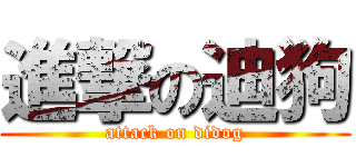 進撃の迪狗 (attack on didog)