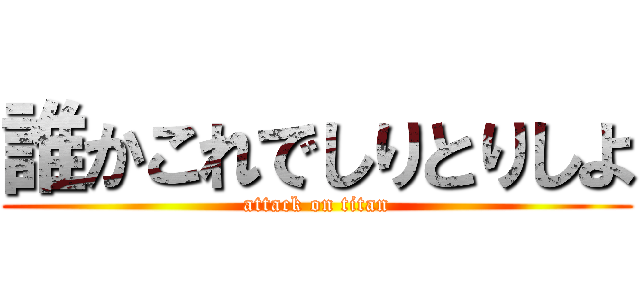誰かこれでしりとりしよ (attack on titan)