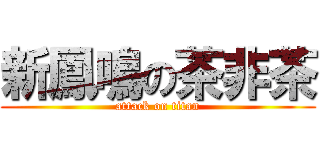 新鳳鳴の茶非茶 (attack on titan)