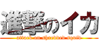 進撃のイカ (attack on shredded squid)