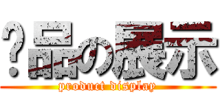 產品の展示 (product display)