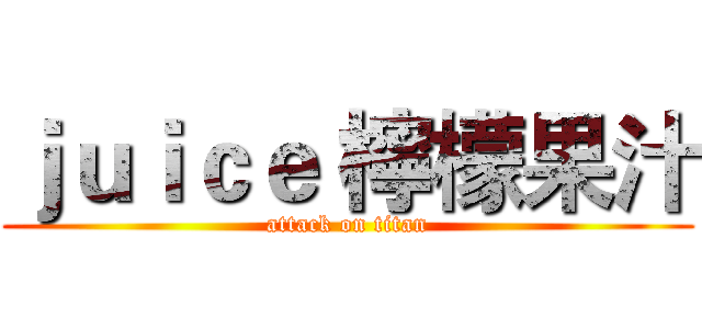 ｊｕｉｃｅ 檸檬果汁 (attack on titan)
