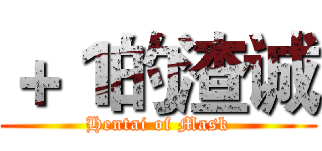 ＋１的渣诚 (Hentai of Mask)