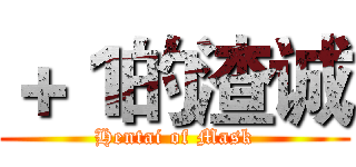 ＋１的渣诚 (Hentai of Mask)