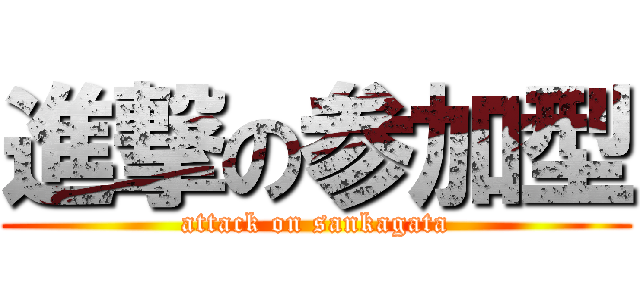 進撃の参加型 (attack on sankagata)