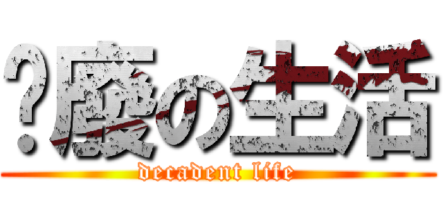 頹廢の生活 (decadent life)