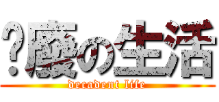 頹廢の生活 (decadent life)