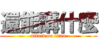 還能講什麼 (attack on titan)