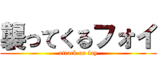 襲ってくるフォイ (attack on foy)