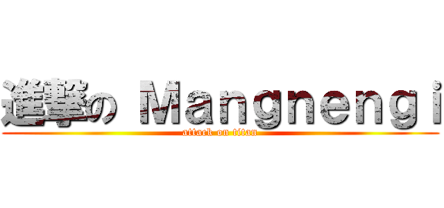 進撃の Ｍａｎｇｎｅｎｇｉ (attack on titan)