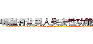 哪里有让男人失去性功能的药买 (哪里有让男人失去性功能的药买【电-186x2687x6963-Q278180069元-吉-药-业】我们做的是长期生意,靠的是老客户长期支持 http://sngk.net/VuZga2
)