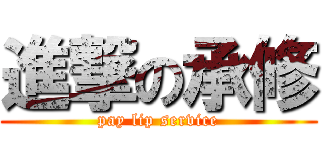 進撃の承修 (pay lip service)