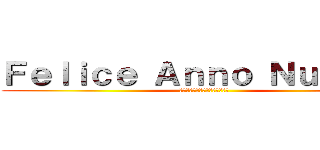 Ｆｅｌｉｃｅ Ａｎｎｏ Ｎｕｏｖｏ！ (明けましておめでとうございます)