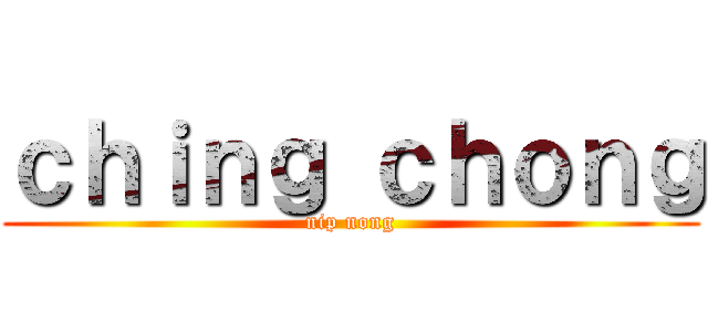 ｃｈｉｎｇ ｃｈｏｎｇ (nip nong)