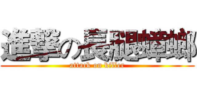 進撃の長腿蟑螂 (attack on killer)