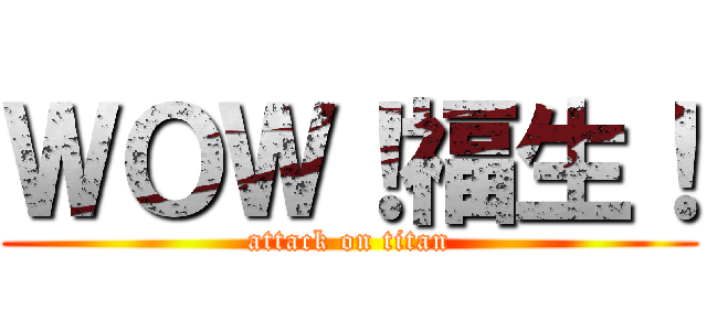 ＷＯＷ！福生！ (attack on titan)