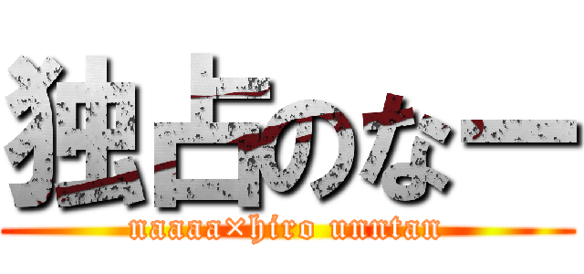独占のなー (naaaa×hiro unntan)