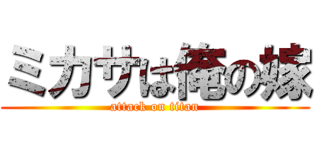 ミカサは俺の嫁 (attack on titan)