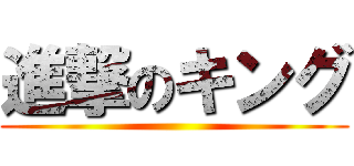 進撃のキング ()