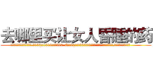 去哪里买让女人昏睡的药 (去哪里买让女人昏睡的药【电.话156x1318x7580-Q1991936399鑫宏药业】我们做的是长期生意,靠的是老客户长期支持
参考消息网2月20日报道 韩媒称，“剩女多、离婚率高的城市，房价一定会上涨。”这是中国经济学家金岩石2016年12月参加在上海举行的房地产相关论坛时说的话。
)