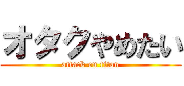 オタクやめたい (attack on titan)