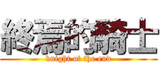 終焉的騎士 (knight of the end)