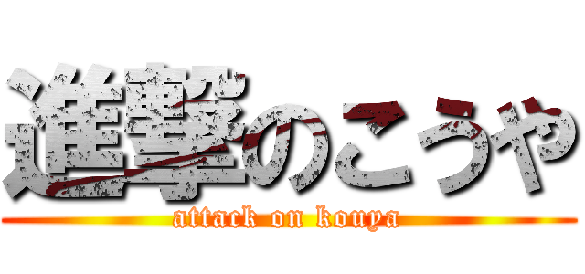 進撃のこうや (attack on kouya)