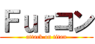 Ｆｕｒコン (attack on titan)
