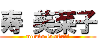 寿 美菜子 (minako kotobuki)