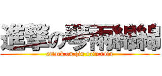進撃の琴雨綿綿 (attack on qin rain rain)