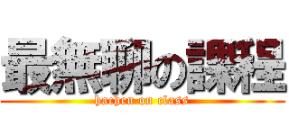 最無聊の課程 (hachen on class)