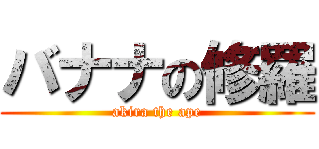 バナナの修羅 (akira the ape)