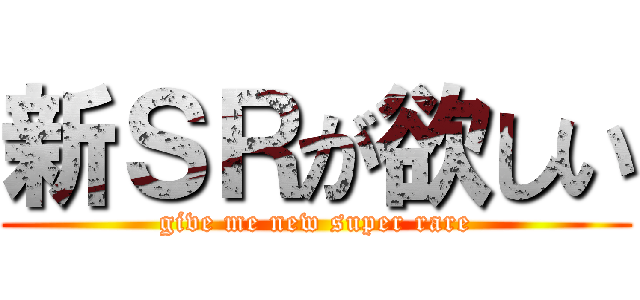 新ＳＲが欲しい (give me new super rare)