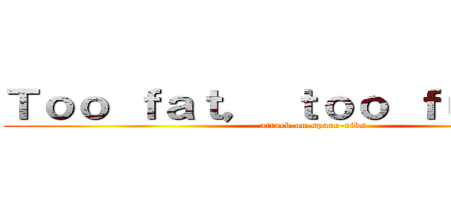 Ｔｏｏ ｆａｔ， ｔｏｏ ｆｕｒｉｏｕｓ (attack on spare-ribs)