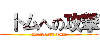  トムへの攻撃 (Attack On Tom)