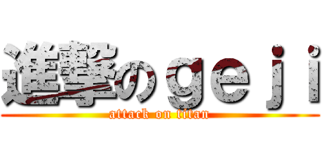 進撃のｇｅｊｉ (attack on titan)