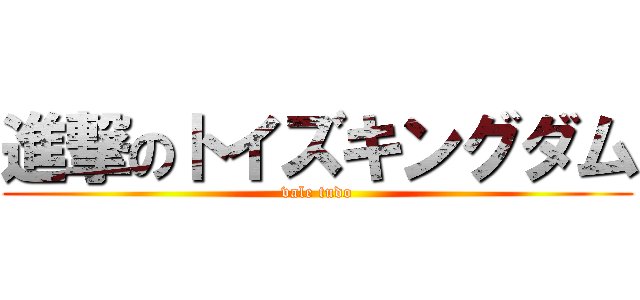 進撃のトイズキングダム (vale tudo)
