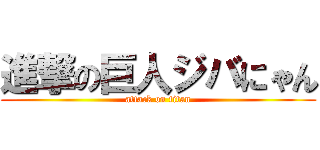 進撃の巨人ジバにゃん (attack on titan)