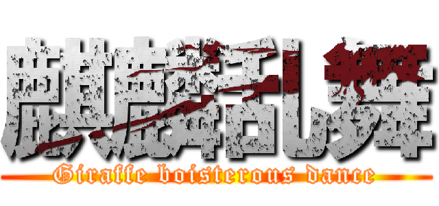 麒麟乱舞 (Giraffe boisterous dance)